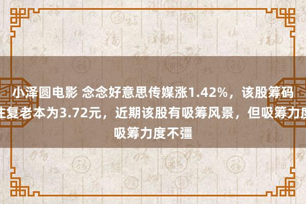 小泽圆电影 念念好意思传媒涨1.42%，该股筹码平均往复老本为3.72元，近期该股有吸筹风景，但吸筹力度不彊